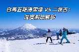 白馬五龍滑雪場 VS 二世古：深度對比解析